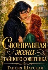 Обложка книги Своенравная Жена тайного советника - Таисия Шатская
