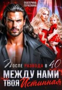 Обложка книги После развода в 40. Между нами твоя истинная - Екатерина Гераскина