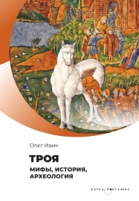 Обложка книги Троя. Мифы, история, археология - Олег Ивик