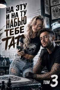 Обложка книги На эту и на ту набью тебе тату. Том 3 - Игорь Алмазов