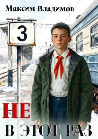 Обложка книги Не в этот раз. Книга 3 - Максим Владимов