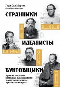 Обложка книги Странники, идеалисты, бунтовщики. Русские писатели в поисках смысла жизни и ответов на вечные проклятые вопросы - Гэри Сол Морсон