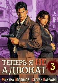 Обложка книги Теперь я не Адвокат 3 - Михаил Воронцов