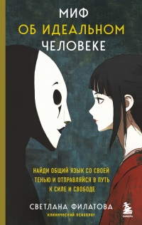 Обложка книги Миф об идеальном человеке. Найди общий язык со своей тенью и отправляйся в путь к силе и свободе - Светлана Андреевна Филатова