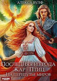 Обложка книги Последняя из рода Жар-Птиц. На перепутье миров - Алекса Вулф