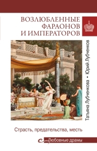 Обложка книги Возлюбленные фараонов и императоров. Страсть, предательства, месть - Татьяна Юрьевна Лубченкова