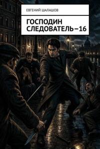 Обложка книги Господин следователь 16 - Евгений Васильевич Шалашов