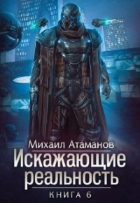 Обложка книги Искажающие реальность-6 - Михаил Александрович Атаманов