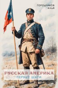 Обложка книги Русская Америка. Первые шаги - Илья Городчиков
