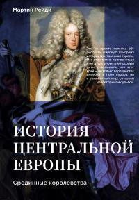 Обложка книги История центральной Европы. Срединные королевства - Мартин Рейди