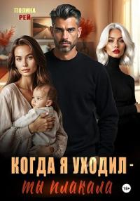 Обложка книги Когда я уходил – ты плакала - Полина Рей