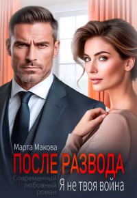 Обложка книги После развода. Я не твоя война - Марта Макова