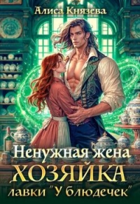 Обложка книги Ненужная жена. Хозяйка лавки "У блюдечек" - Алиса Князева