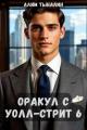 Обложка книги Оракул с Уолл-стрит 6 - Алим Онербекович Тыналин