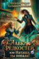 Обложка книги Лавка редкостей, или Наташа, ты попала! - Ксения Никонова