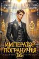 Обложка книги Император Пограничья 16 - Евгений И. Астахов