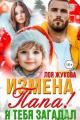 Обложка книги Измена. Папа! Я тебя загадал - Лоя Жукова