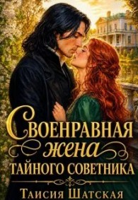 Обложка книги Своенравная Жена тайного советника - Таисия Шатская