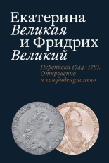 Обложка книги Екатерина Великая и Фридрих Великий. Письма 1744–1781. Откровенно и конфиденциально - Татьяна Евгеньевна Абрамзон
