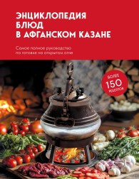 Обложка книги Энциклопедия блюд в афганском казане. Самое полное руководство по готовке на открытом огне - Коллектив авторов -- Кулинария
