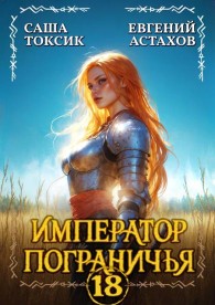 Обложка книги Император Пограничья 18 - Евгений И. Астахов