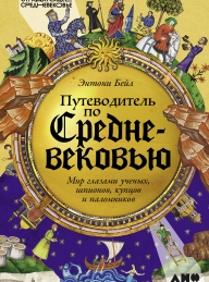 Обложка книги Путеводитель по Средневековью: Мир глазами ученых, шпионов, купцов и паломников - Энтони Бейл
