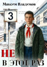 Обложка книги Не в этот раз. Книга 3 - Максим Владимов