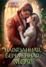 Обложка книги Навязанная, беременная, моя! - Алиса Ганова
