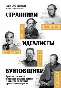 Обложка книги Странники, идеалисты, бунтовщики. Русские писатели в поисках смысла жизни и ответов на вечные проклятые вопросы - Гэри Сол Морсон