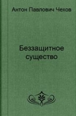 Обложка книги Беззащитное существо - Антон Павлович Чехов