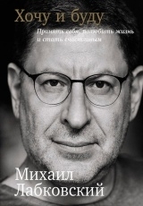 Обложка книги Хочу и буду: Принять себя, полюбить жизнь и стать счастливым - Михаил Лабковский