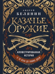 Обложка книги Казачье оружие. Иллюстрированная история от древности до наших дней - Андрей Олегович Белянин