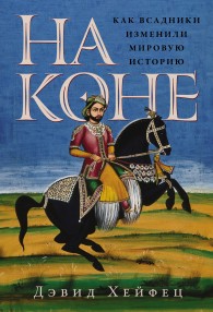 Обложка книги На коне: Как всадники изменили мировую историю - Дэвид Хейфец