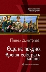 Обложка книги Еще не поздно. Время собирать камни - Павел Дмитриев