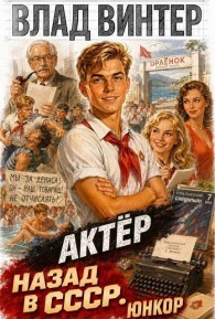 Обложка книги Актёр: назад в СССР. Том 1. ЮНКОР - Влад Винтер