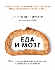 Обложка книги Еда и мозг. Что углеводы делают со здоровьем, мышлением и памятью - Дэвид Перлмуттер, Кристин Лоберг