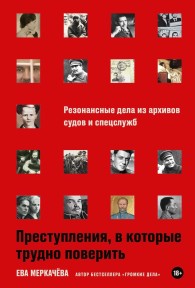 Обложка книги Преступления, в которые трудно поверить: Резонансные дела из архивов судов и спецслужб - Ева Михайловна Меркачёва