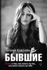 Обложка книги Бывшие. Книга о том, как класть на тех, кто хотел класть на тебя - Наталья Краснова