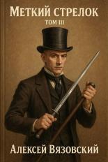Обложка книги Меткий стрелок. Том III - Алексей Викторович Вязовский
