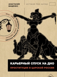 Обложка книги Карьерный спуск на дно. Проституция в царской России - Анастасия Вячеславовна Мащенко