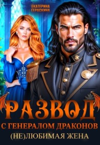 Обложка книги Развод с генералом драконов. (Не)любимая жена - Екатерина Гераскина