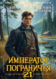Обложка книги Император Пограничья 21 - Евгений И. Астахов