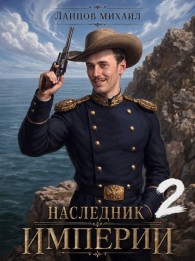 Обложка книги Наследник империи. Том 2 - Михаил Алексеевич Ланцов