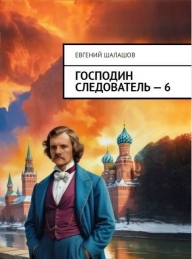 Обложка книги Господин следователь 6 - Евгений Васильевич Шалашов