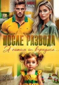 Обложка книги После развода. А потом он вернулся - Алекс Мара