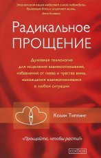 Обложка книги Радикальное Прощение. Духовная технология для исцеления взаимоотношений, избавления от гнева и чувства вины, нахождения взаимопонимания в любой ситуации - Колин Типпинг