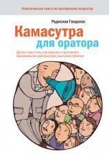Обложка книги Камасутра для оратора. Десять глав о том, как получать и доставлять максимальное удовольствие, выступая публично - Радислав Гандапас