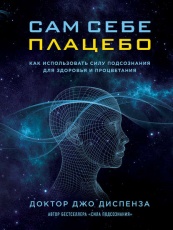 Обложка книги Сам себе плацебо: как использовать силу подсознания для здоровья и процветания - Джо Диспенза