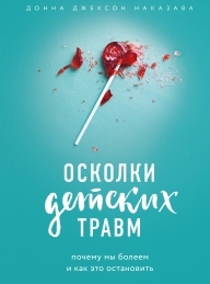 Обложка книги Осколки детских травм. Почему мы болеем и как это остановить - Донна Джексон Наказава