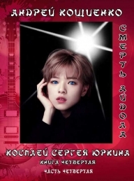 Обложка книги Айдол-ян. Часть 4. Смерть айдола - Андрей Геннадьевич Кощиенко